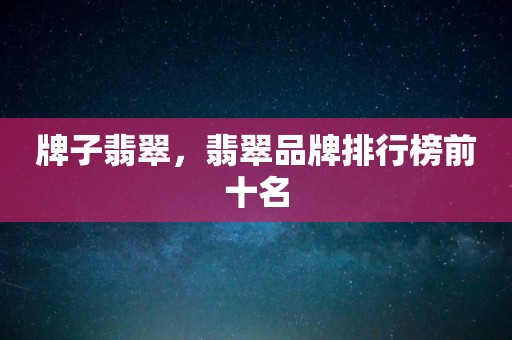 牌子翡翠，翡翠品牌排行榜前十名