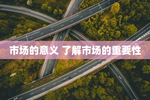 市场的意义 了解市场的重要性