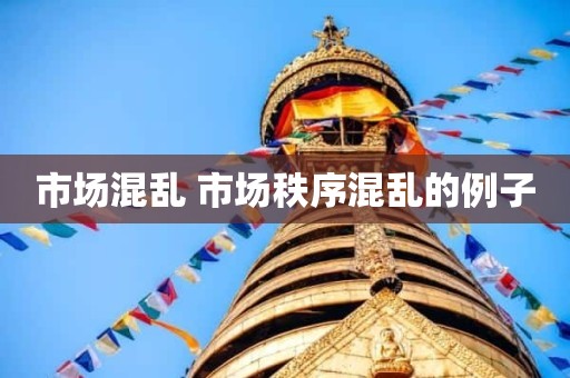 市场混乱 市场秩序混乱的例子