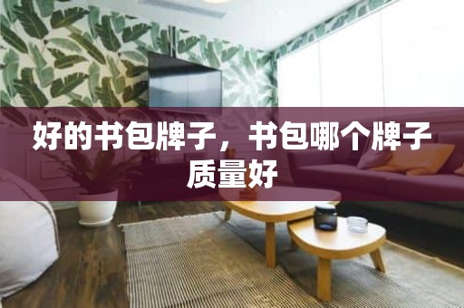 好的书包牌子，书包哪个牌子质量好