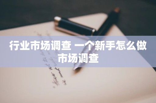 行业市场调查 一个新手怎么做市场调查