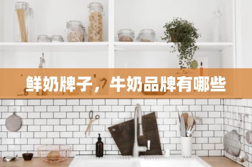 鲜奶牌子，牛奶品牌有哪些