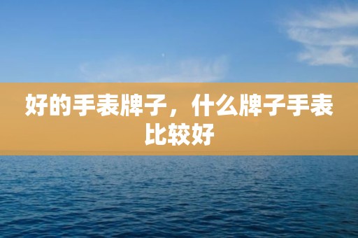 好的手表牌子，什么牌子手表比较好