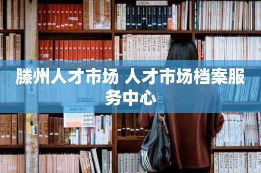 滕州人才市场 人才市场档案服务中心