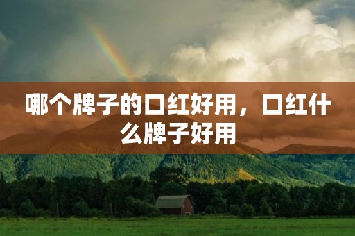 哪个牌子的口红好用，口红什么牌子好用