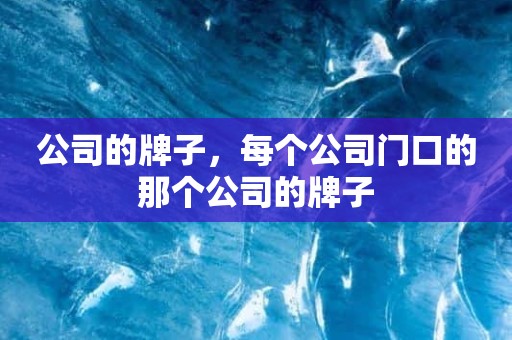 公司的牌子，每个公司门口的那个公司的牌子
