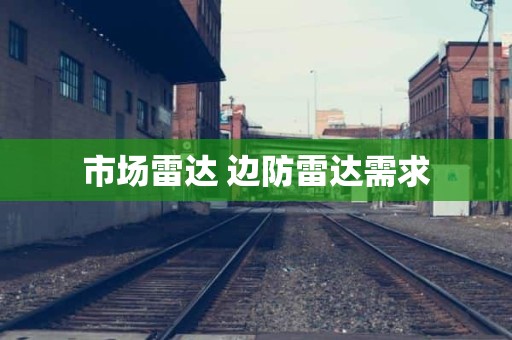 市场雷达 边防雷达需求