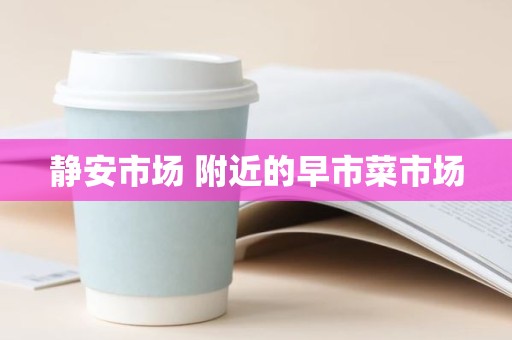 静安市场 附近的早市菜市场
