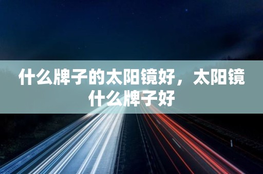 什么牌子的太阳镜好，太阳镜什么牌子好