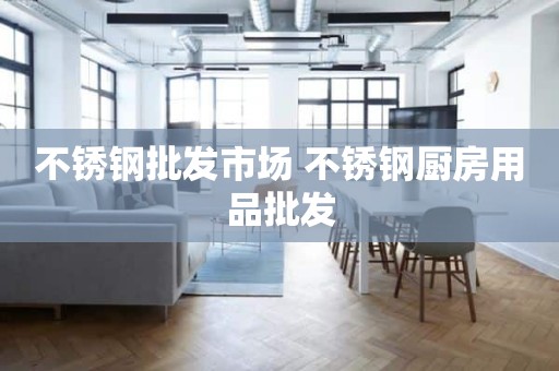 不锈钢批发市场 不锈钢厨房用品批发