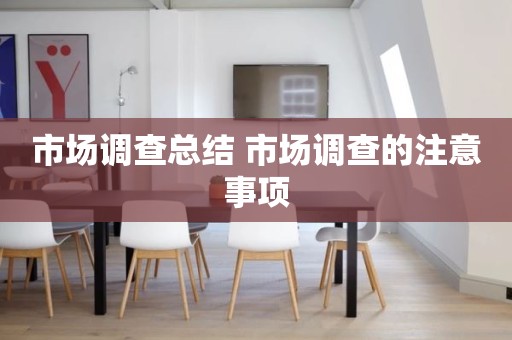 市场调查总结 市场调查的注意事项