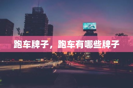 跑车牌子，跑车有哪些牌子