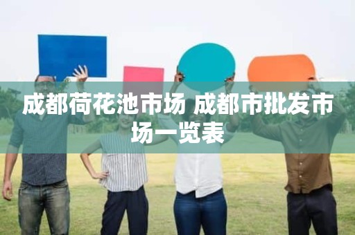 成都荷花池市场 成都市批发市场一览表