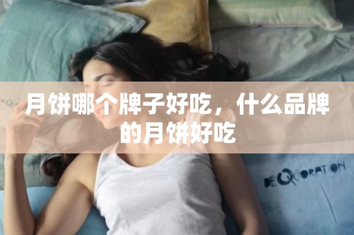 月饼哪个牌子好吃，什么品牌的月饼好吃