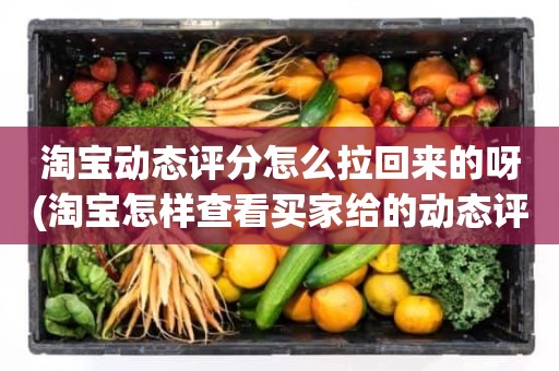 淘宝动态评分怎么拉回来的呀(淘宝怎样查看买家给的动态评分)