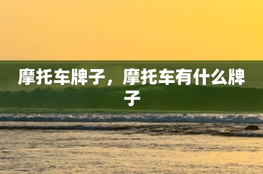 摩托车牌子，摩托车有什么牌子