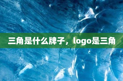 三角是什么牌子，logo是三角