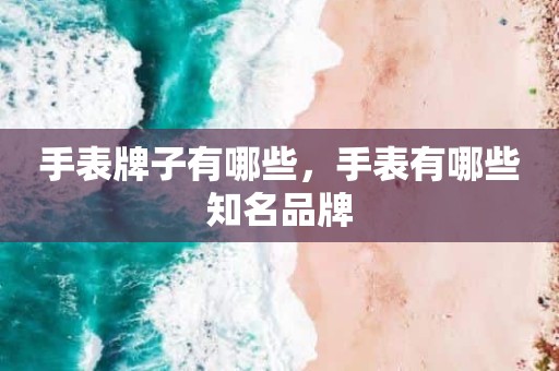 手表牌子有哪些，手表有哪些知名品牌