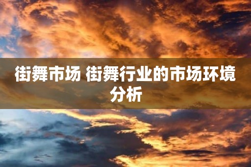 街舞市场 街舞行业的市场环境分析