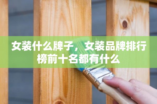 女装什么牌子，女装品牌排行榜前十名都有什么