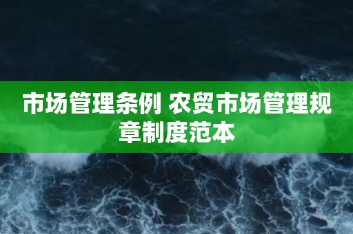 市场管理条例 农贸市场管理规章制度范本