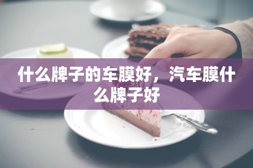 什么牌子的车膜好，汽车膜什么牌子好