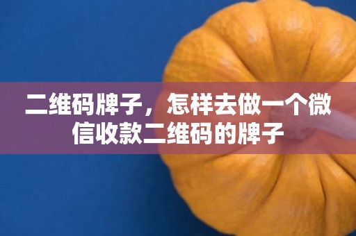 二维码牌子，怎样去做一个微信收款二维码的牌子