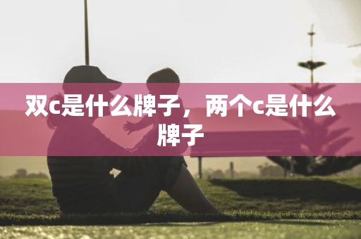 双c是什么牌子，两个c是什么牌子