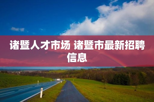 诸暨人才市场 诸暨市最新招聘信息