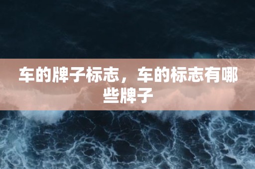 车的牌子标志，车的标志有哪些牌子
