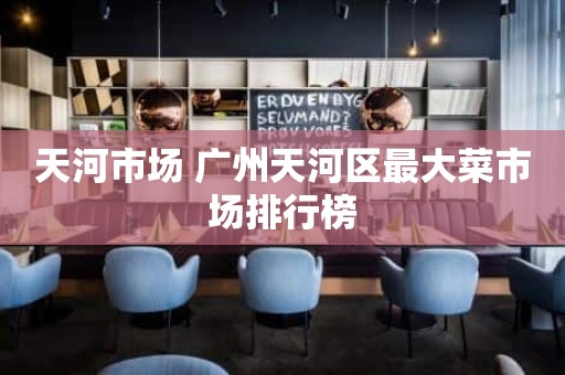 天河市场 广州天河区最大菜市场排行榜