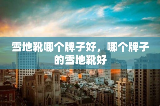 雪地靴哪个牌子好，哪个牌子的雪地靴好