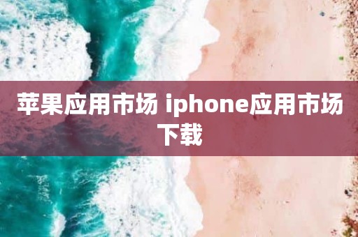 苹果应用市场 iphone应用市场下载