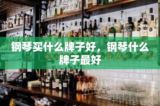 钢琴买什么牌子好，钢琴什么牌子最好