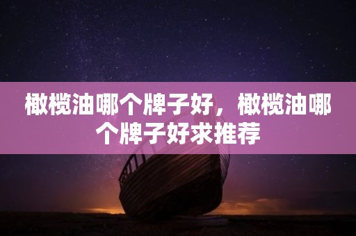 橄榄油哪个牌子好，橄榄油哪个牌子好求推荐