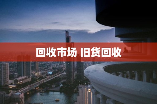 回收市场 旧货回收