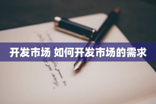 开发市场 如何开发市场的需求