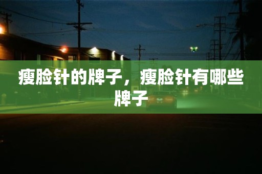 瘦脸针的牌子，瘦脸针有哪些牌子