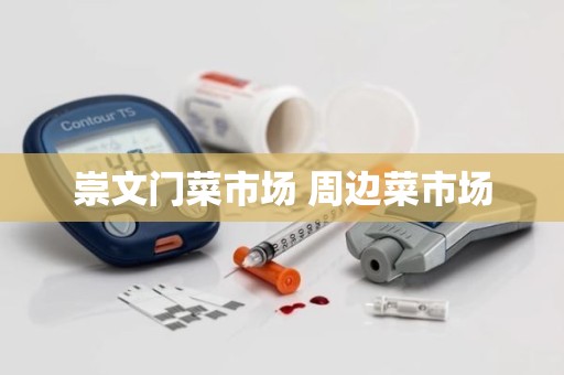 崇文门菜市场 周边菜市场