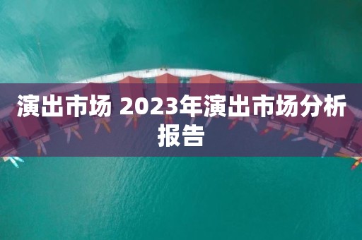 演出市场 2023年演出市场分析报告