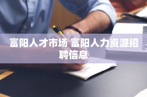 富阳人才市场 富阳人力资源招聘信息