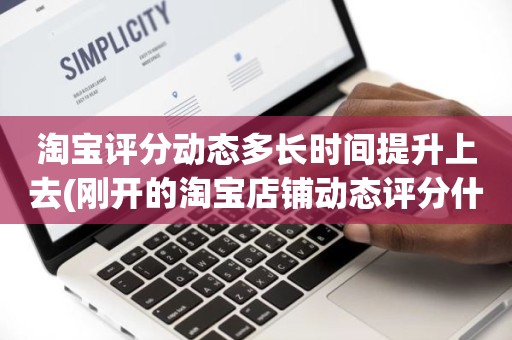 淘宝评分动态多长时间提升上去(刚开的淘宝店铺动态评分什么时候开始显示)