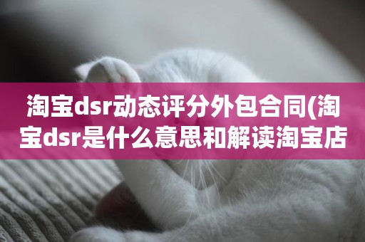 淘宝dsr动态评分外包合同(淘宝dsr是什么意思和解读淘宝店铺动态评分规则)