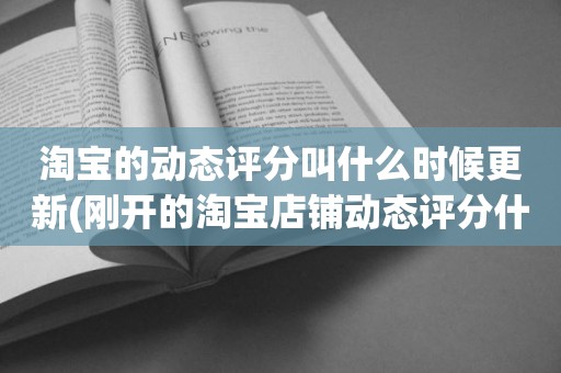 淘宝的动态评分叫什么时候更新(刚开的淘宝店铺动态评分什么时候开始显示)