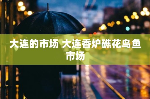 大连的市场 大连香炉礁花鸟鱼市场