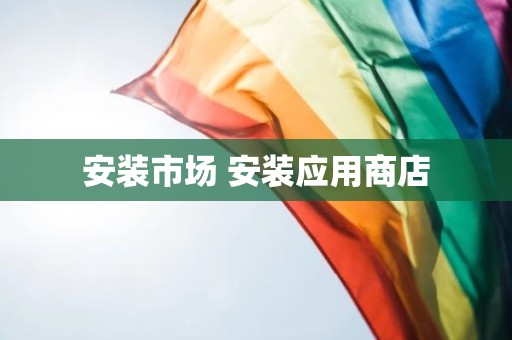 安装市场 安装应用商店