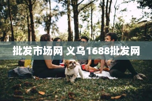 批发市场网 义乌1688批发网