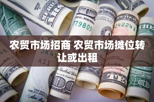 农贸市场招商 农贸市场摊位转让或出租