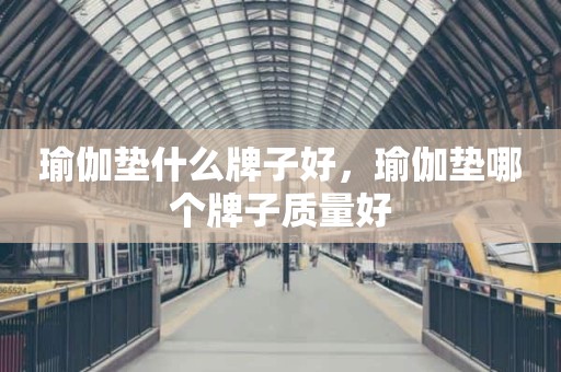 瑜伽垫什么牌子好，瑜伽垫哪个牌子质量好