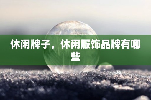 休闲牌子，休闲服饰品牌有哪些